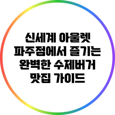 신세계 아울렛 파주점에서 즐기는 완벽한 수제버거 맛집 가이드