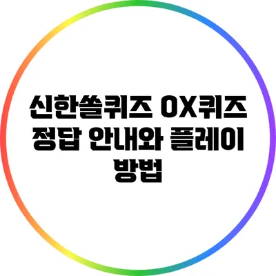 신한쏠퀴즈 OX퀴즈 정답 안내와 플레이 방법