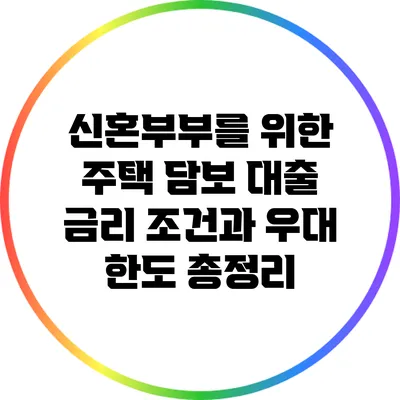 신혼부부를 위한 주택 담보 대출 금리 조건과 우대 한도 총정리