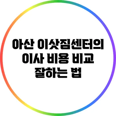 아산 이삿짐센터의 이사 비용 비교 잘하는 법