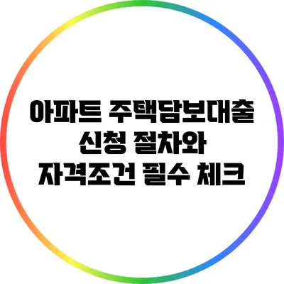 아파트 주택담보대출: 신청 절차와 자격조건 필수 체크