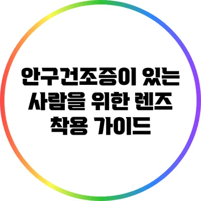 안구건조증이 있는 사람을 위한 렌즈 착용 가이드