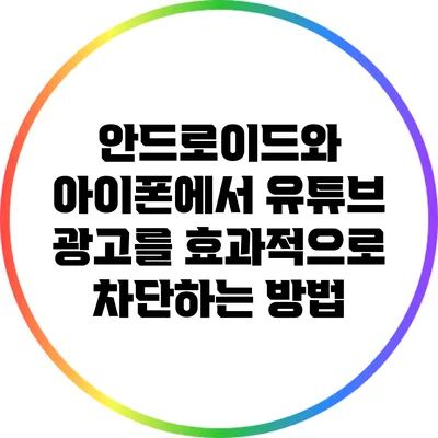 안드로이드와 아이폰에서 유튜브 광고를 효과적으로 차단하는 방법