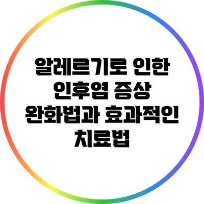 알레르기로 인한 인후염 증상 완화법과 효과적인 치료법