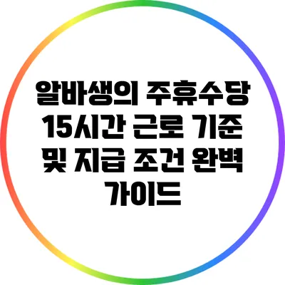 알바생의 주휴수당: 15시간 근로 기준 및 지급 조건 완벽 가이드