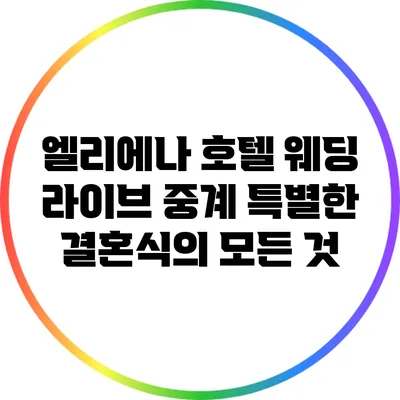 엘리에나 호텔 웨딩 라이브 중계: 특별한 결혼식의 모든 것