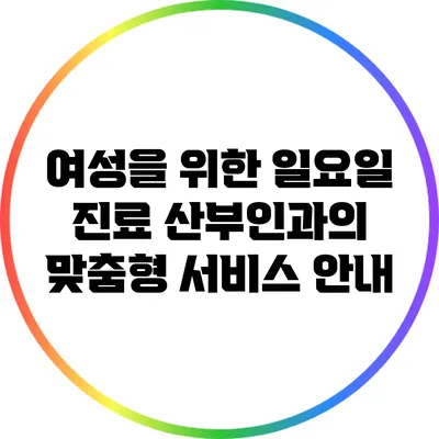 여성을 위한 일요일 진료 산부인과의 맞춤형 서비스 안내