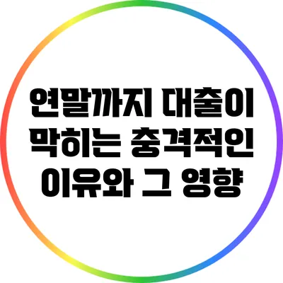 연말까지 대출이 막히는 충격적인 이유와 그 영향