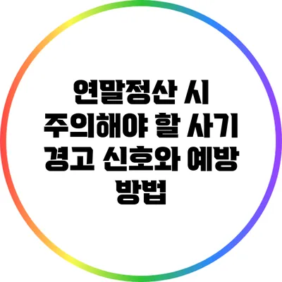연말정산 시 주의해야 할 사기 경고 신호와 예방 방법