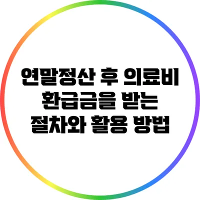 연말정산 후 의료비 환급금을 받는 절차와 활용 방법