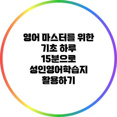 영어 마스터를 위한 기초: 하루 15분으로 성인영어학습지 활용하기