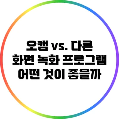 오캠 vs. 다른 화면 녹화 프로그램: 어떤 것이 좋을까?