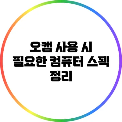 오캠 사용 시 필요한 컴퓨터 스펙 정리