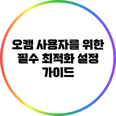 오캠 사용자를 위한 필수 최적화 설정 가이드
