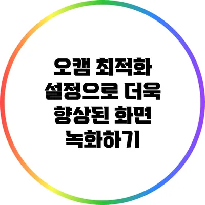 오캠 최적화 설정으로 더욱 향상된 화면 녹화하기