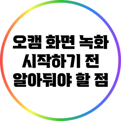 오캠 화면 녹화: 시작하기 전 알아둬야 할 점