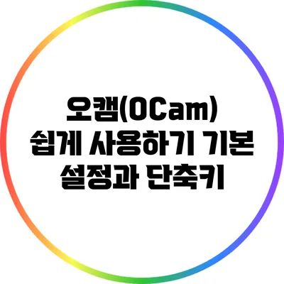 오캠(OCam) 쉽게 사용하기: 기본 설정과 단축키