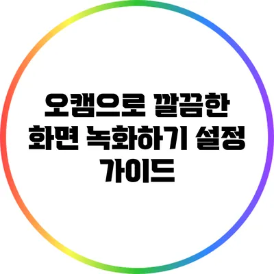 오캠으로 깔끔한 화면 녹화하기: 설정 가이드