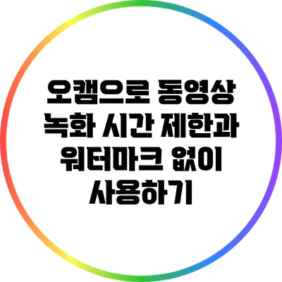 오캠으로 동영상 녹화: 시간 제한과 워터마크 없이 사용하기