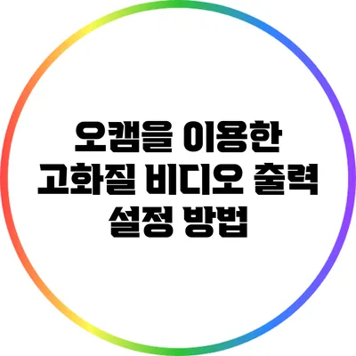 오캠을 이용한 고화질 비디오 출력 설정 방법