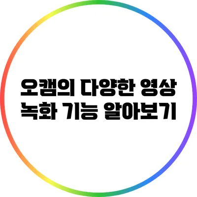 오캠의 다양한 영상 녹화 기능 알아보기