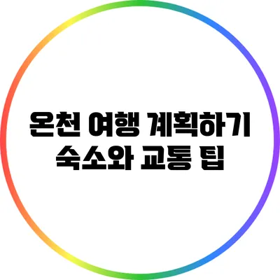 온천 여행 계획하기: 숙소와 교통 팁