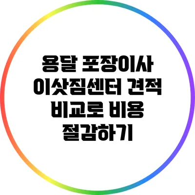 용달 포장이사 이삿짐센터 견적 비교로 비용 절감하기