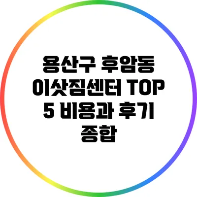 용산구 후암동 이삿짐센터 TOP 5: 비용과 후기 종합