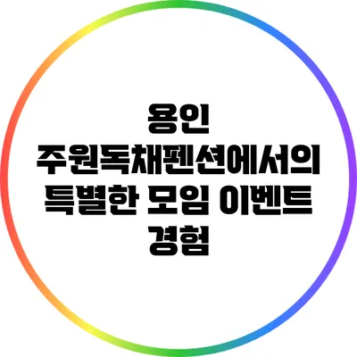 용인 주원독채펜션에서의 특별한 모임 이벤트 경험