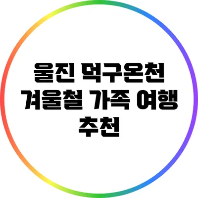 울진 덕구온천: 겨울철 가족 여행 추천
