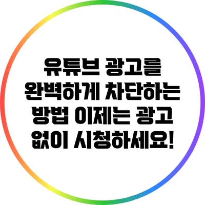 유튜브 광고를 완벽하게 차단하는 방법: 이제는 광고 없이 시청하세요!
