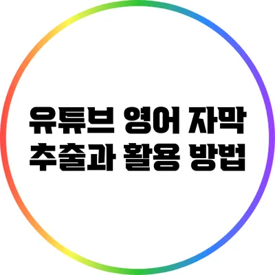 유튜브 영어 자막 추출과 활용 방법