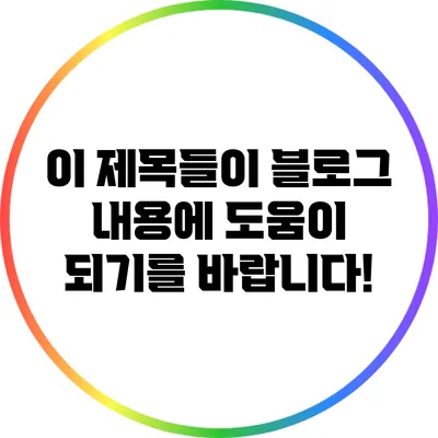 이 제목들이 블로그 내용에 도움이 되기를 바랍니다!