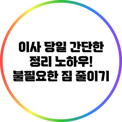 이사 당일 간단한 정리 노하우! 불필요한 짐 줄이기