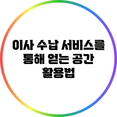 이사 수납 서비스를 통해 얻는 공간 활용법