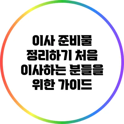 이사 준비물 정리하기: 처음 이사하는 분들을 위한 가이드