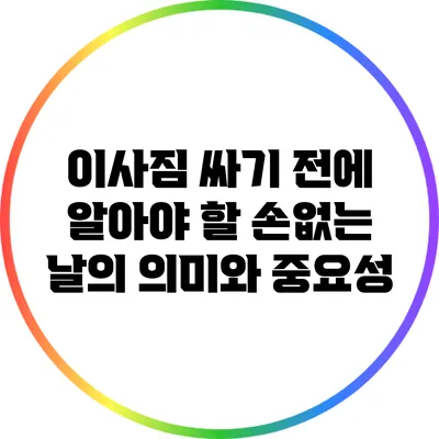 이사짐 싸기 전에 알아야 할 손없는 날의 의미와 중요성