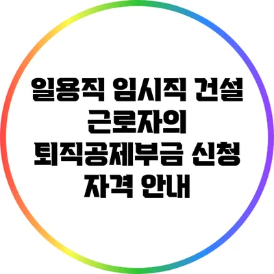 일용직 임시직 건설 근로자의 퇴직공제부금 신청 자격 안내