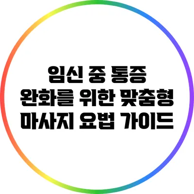 임신 중 통증 완화를 위한 맞춤형 마사지 요법 가이드
