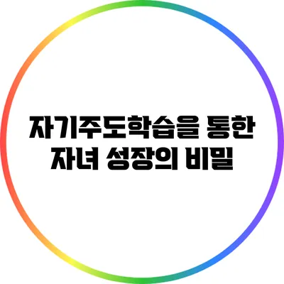 자기주도학습을 통한 자녀 성장의 비밀