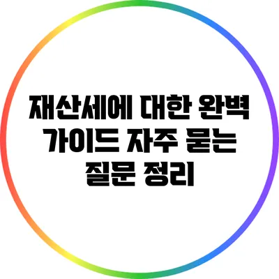 재산세에 대한 완벽 가이드: 자주 묻는 질문 정리