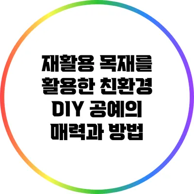 재활용 목재를 활용한 친환경 DIY 공예의 매력과 방법