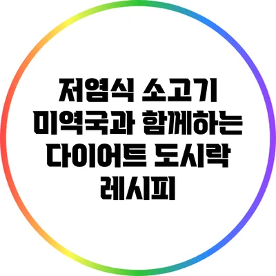 저염식 소고기 미역국과 함께하는 다이어트 도시락 레시피
