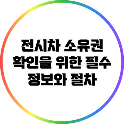 전시차 소유권 확인을 위한 필수 정보와 절차