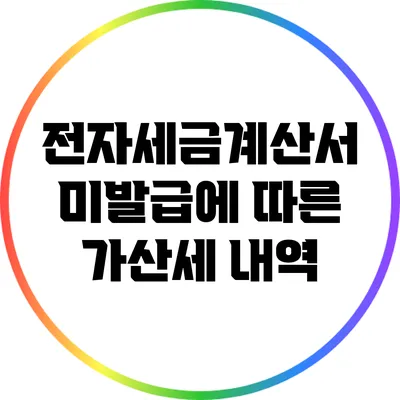 전자세금계산서 미발급에 따른 가산세 내역