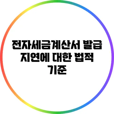 전자세금계산서 발급 지연에 대한 법적 기준