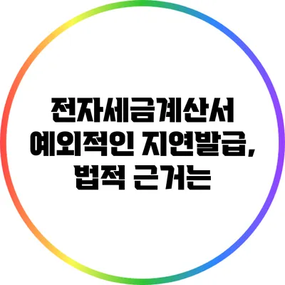 전자세금계산서 예외적인 지연발급, 법적 근거는?