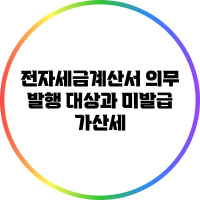 전자세금계산서 의무 발행 대상과 미발급 가산세