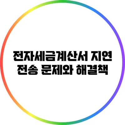 전자세금계산서 지연 전송 문제와 해결책