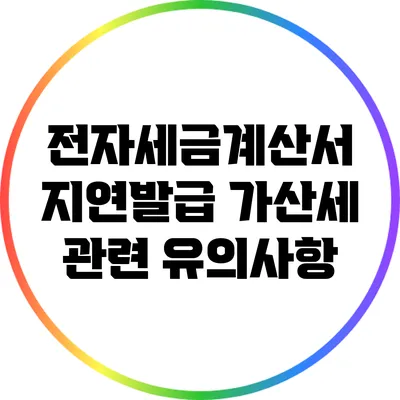 전자세금계산서 지연발급 가산세 관련 유의사항